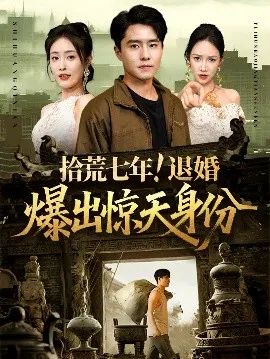 【短剧】拾荒七年！退婚爆出惊天身份